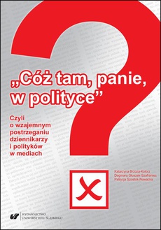 Okładka książki o tytule: „Cóż tam, panie, w polityce?” Czyli o wzajemnym postrzeganiu dziennikarzy i polityków w mediach