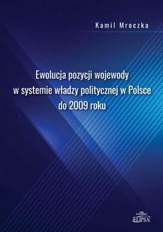 Okładka książki o tytule: Ewolucja pozycji wojewody w systemie władzy politycznej w Polsce do 2009 roku
