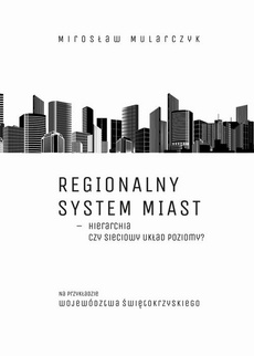 The cover of the book titled: Regionalny system miast – hierarchia czy sieciowy układ poziomy? Na przykładzie województwa świętokrzyskiego