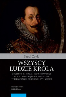 Okładka książki o tytule: Wszyscy ludzie króla. Zygmunt III Waza i jego stronnicy w Wielkim Księstwie Litewskim w pierwszych dekadach XVII wieku
