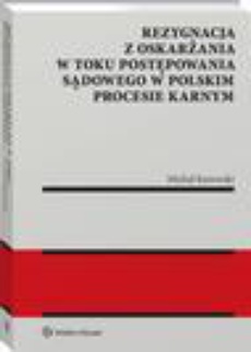 Okładka książki o tytule: Rezygnacja z oskarżania w toku postępowania sądowego w polskim procesie karnym