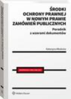 Okładka książki o tytule: Środki ochrony prawnej w nowym prawie zamówień publicznych. Poradnik z wzorami dokumentów