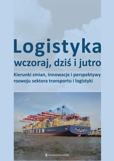 Обложка книги под заглавием:Logistyka wczoraj, dziś i jutro. Kierunki zmian, innowacje i perspektywy rozwoju sektora transportu i logistyki