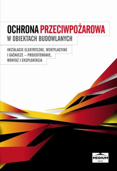 The cover of the book titled: Ochrona przeciwpożarowa w obiektach budowlanych. Instalacje elektryczne, wentylacyjne i gaśnicze. Projektowanie, montaż i eksploatacja; praca zbiorowa