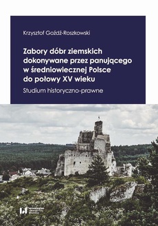 Okładka książki o tytule: Zabory dóbr ziemskich dokonywane przez panującego w średniowiecznej Polsce do połowy XV wieku