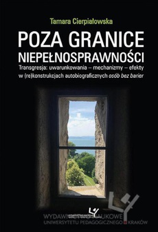 The cover of the book titled: Poza granice niepełnosprawności. Transgresja: uwarunkowania - mechanizmy - efekty w (re)konstrukcjach autobiograficznych osób bez barier