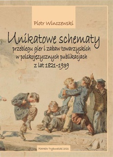 The cover of the book titled: Unikatowe schematy przebiegu gier i zabaw towarzyskich w polskojęzycznych publikacjach z lat 1821-1939