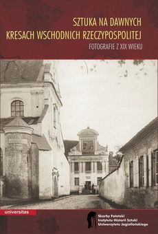 The cover of the book titled: Sztuka na dawnych Kresach Wschodnich Rzeczypospolitej Fotografie z XIX wieku