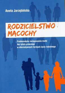 The cover of the book titled: Rodzicielstwo macochy. Problematyka zastępowania matki bez tytułu prawnego w alternatywnych formach życia rodzinnego