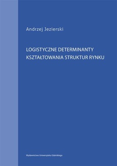 The cover of the book titled: Logistyczne determinanty kształtowania struktur rynku