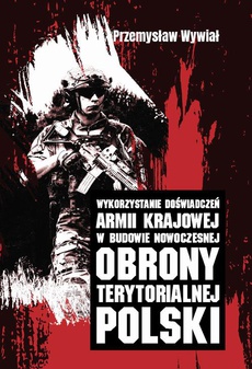 Okładka książki o tytule: Wykorzystanie doświadczeń Armii Krajowej w budowie nowoczesnej obrony terytorialnej Polski