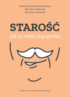 The cover of the book titled: Starość – jak ją widzi logopedia
