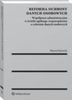 The cover of the book titled: Reforma ochrony danych osobowych. Współpraca administracyjna w świetle ogólnego rozporządzenia o ochronie danych osobowych