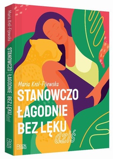 The cover of the book titled: Stanowczo łagodnie bez lęku dziś