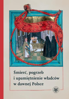 The cover of the book titled: Śmierć, pogrzeb i upamiętnienie władców w dawnej Polsce
