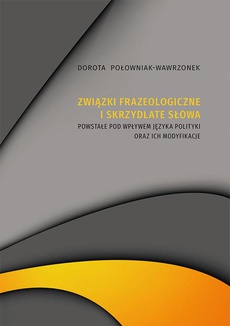 Okładka książki o tytule: Związki frazeologiczne i skrzydlate słowa powstałe pod wpływem języka polityki oraz ich modyfikacje