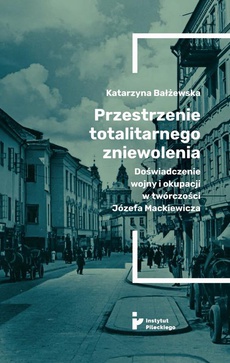 The cover of the book titled: Przestrzenie totalitarnego zniewolenia. Doświadczenie wojny i okupacji w twórczości Józefa Mackiewicza