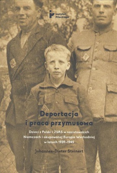 Okładka książki o tytule: Deportacja i praca przymusowa. Dzieci z Polski i ZSRS w nazistowskich Niemczech i okupowanej Europie Wschodniej w latach 1939-1945