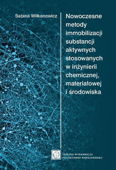 Okładka książki o tytule: Nowoczesne metody immobilizacji substancji aktywnych stosowanych w inżynierii chemicznej, materiałowej i środowiska