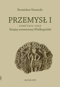 The cover of the book titled: Przemysł I 1220/1221-1257 Książę suwerennej Wielkopolski