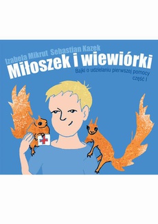 The cover of the book titled: Miłoszek i wiewiórki 1 Bajki o udzielaniu pierwszej pomocy
