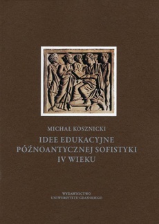 The cover of the book titled: Idee edukacyjne późnoantycznej sofistyki IV wieku