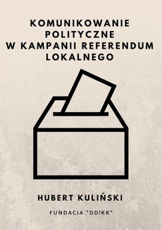 The cover of the book titled: Komunikowanie polityczne w kampanii referendum lokalnego