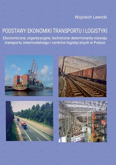 The cover of the book titled: Podstawy ekonomiki transportu i logistyki. Ekonomiczne, organizacyjne, techniczne determinanty rozwoju transportu intermodalnego i centrów logistycznych w Polsce