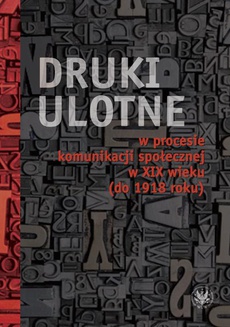 The cover of the book titled: Druki ulotne w procesie komunikacji społecznej w XIX wieku (do 1918 roku)