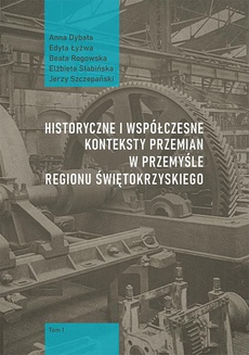 The cover of the book titled: Historyczne i współczesne konteksty przemian w przemyśle regionu świętokrzyskiego, t. 1