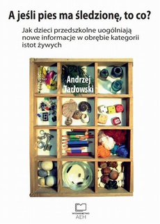 The cover of the book titled: A jeśli pies ma śledzionę, to co? Jak dzieci przedszkolne uogólniają nowe informacje w obrębie kategorii istot żywych