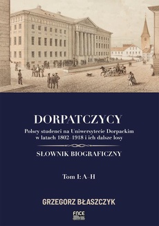 The cover of the book titled: Dorpatczycy. Polscy studenci na Uniwersytecie Dorpackim w latach 1802–1918 i ich dalsze losy. Słownik biograficzny. Tom I: A–H