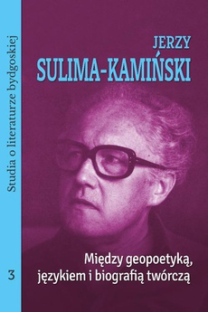 The cover of the book titled: Jerzy Sulima-Kamiński. Między geopoetyką, językiem i biografią twórczą. Studia o literaturze bydgoskiej, tom 3