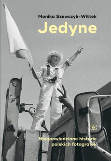 The cover of the book titled: Jedyne. Nieopowiedziane historie polskich fotografek
