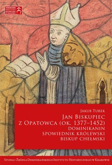 Okładka książki o tytule: Jan Biskupiec z Opatowca OP (ok. 1377–1452). Dominikanin, spowiednik królewski, biskup chełmski