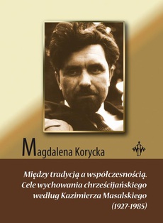 Okładka książki o tytule: Między tradycją a współczesnością. Cele wychowania chrześcijańskiego według Kazimierza Masalskiego (1927-1985)