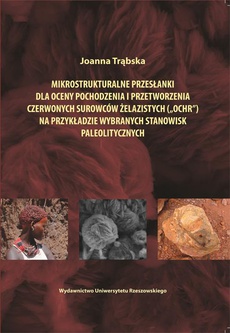 The cover of the book titled: Mikrostrukturalne przesłanki dla oceny pochodzenia i przetworzenia czerwonych surowców żelazistych ("ochr") na przykładzie wybranych stanowisk paleolitycznych