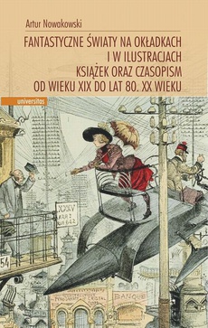 Okładka książki o tytule: Fantastyczne światy na okładkach i w ilustracjach książek oraz czasopism od wieku XIX do lat 80. XX wieku