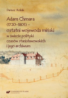 Okładka książki o tytule: Adam Chmara (1720—1805) — ostatni wojewoda miński w świecie polityki czasów stanisławowskich i jego archiwum