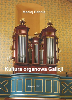 Обкладинка книги з назвою:Kultura organowa Galicji ze szczególnym uwzględnieniem działalności organmistrza lwowskiego Jana Śliwińskiego