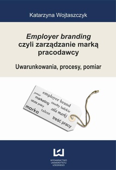 The cover of the book titled: Employer branding czyli zarządzanie marką pracodawcy. Uwarunkowania, procesy, pomiar