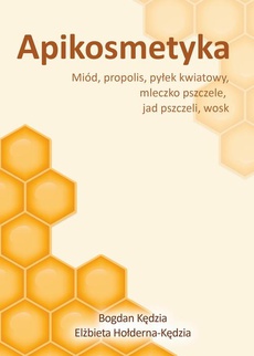 Okładka książki o tytule: Apikosmetyka. Miód, propolis, pyłek kwiatowy, mleczko pszczele, jad pszczeli, wosk