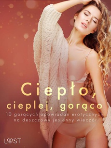 The cover of the book titled: Ciepło, cieplej, gorąco – 10 gorących opowiadań erotycznych na deszczowy jesienny wieczór