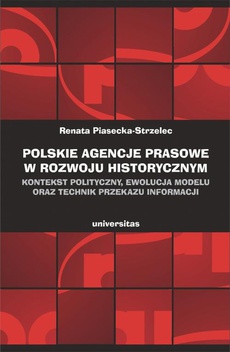 Okładka książki o tytule: Polskie agencje prasowe w rozwoju historycznym. Kontekst polityczny, ewolucja modelu oraz technik przekazu informacji