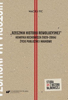 Okładka książki o tytule: „Rzecznik historii rewolucyjnej”. Henryka Rechowicza (1929–2004) życie publiczne i naukowe