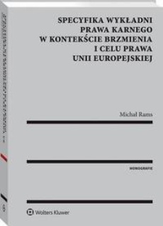The cover of the book titled: Specyfika wykładni prawa karnego w kontekście brzmienia i celu prawa Unii Europejskiej