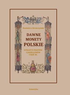 The cover of the book titled: Dawne monety polskie Dynastii Piastów i Jagiellonów, cz. III – Monety XIV, XV i XVI wieku uporządkowane i objaśnione