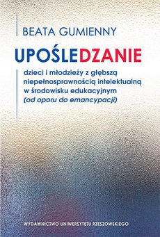 The cover of the book titled: Upośledzanie dzieci i młodzieży z głębszą niepełnosprawnością intelektualną w środowisku edukacyjnym (od oporu do emancypacji)