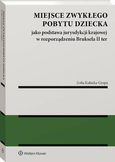 The cover of the book titled: Miejsce zwykłego pobytu dziecka jako podstawa jurysdykcji krajowej w rozporządzeniu Bruksela II ter