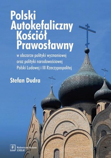 The cover of the book titled: Polski Autokefaliczny Kościół Prawosławny w obszarze polityki wyznaniowej oraz polityki narodowościowej Polski Ludowej i III Rzeczypospolitej